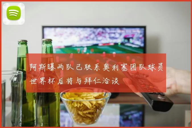 阿斯曝两队已联系奥利塞团队球员世界杯后将与拜仁洽谈