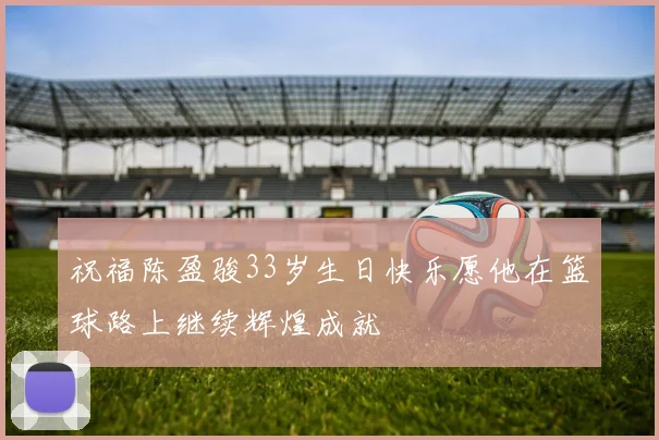 祝福陈盈骏33岁生日快乐愿他在篮球路上继续辉煌成就