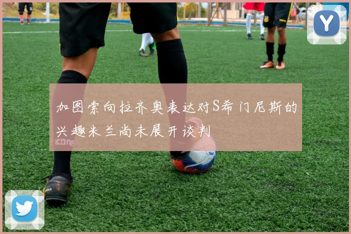 加图索向拉齐奥表达对S希门尼斯的兴趣米兰尚未展开谈判