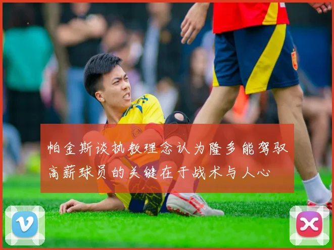 帕金斯谈执教理念认为隆多能驾驭高薪球员的关键在于战术与人心