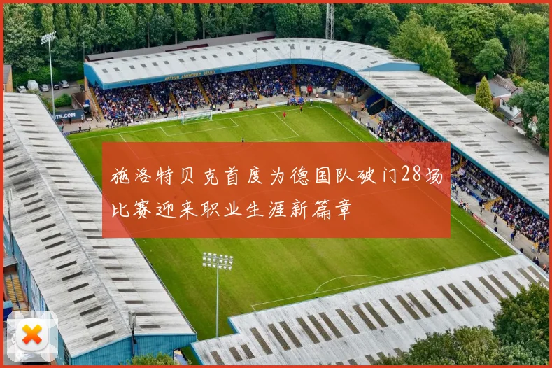 施洛特贝克首度为德国队破门28场比赛迎来职业生涯新篇章