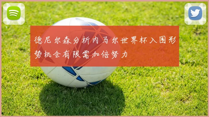 德尼尔森分析内马尔世界杯入围形势机会有限需加倍努力