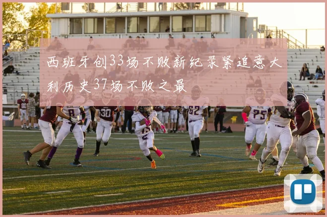 西班牙创33场不败新纪录紧追意大利历史37场不败之最