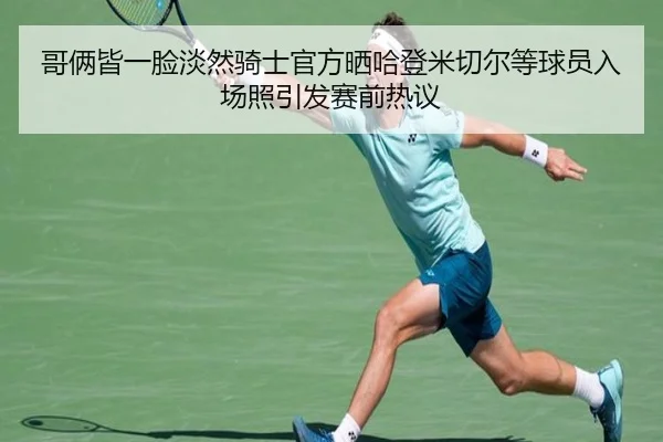 哥俩皆一脸淡然骑士官方晒哈登米切尔等球员入场照引发赛前热议